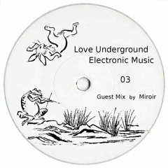 Love Underground Electronic Music 03 Guest Mix by Miroir