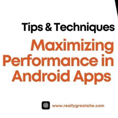 Maximizing Performance in Android Apps: Tips and Techniques
