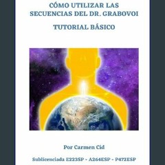 [READ] 📚 CÓMO UTILIZAR LAS SECUENCIAS DEL DR. GRABOVOI: TUTORIAL BÁSICO (Spanish Edition) Full Pdf