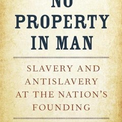 ❤read✔ No Property in Man: Slavery and Antislavery at the Nation?s Founding, With a New Preface