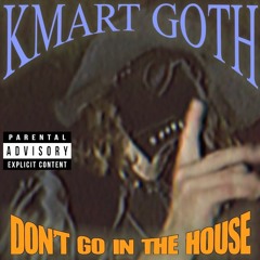 Don't Go in the House [Prod. Kmart goth]
