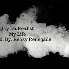Jay Da Realist - My Life [Prod. by, Reazy Renegade]