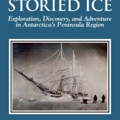 Read PDF ✏️ The Storied Ice: Exploration, Discovery, and Adventure in Antarctica's Pe