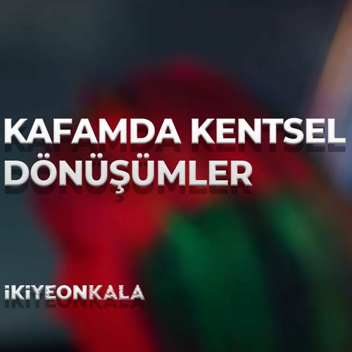 Kafamda Kentsel Dönüşümler