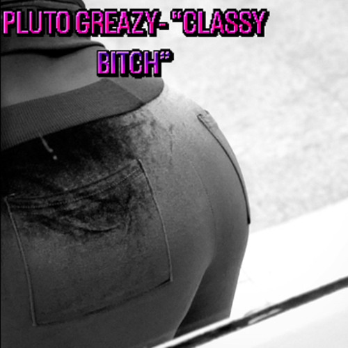 PLUTO GREAZY -CLASSY BITCH