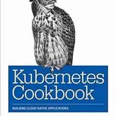 ✔️ Read Kubernetes Cookbook: Building Cloud Native Applications by Sébastien Goasguen,Mic