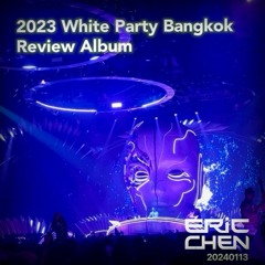 2023 White Party Bangkok Review Album(Remix by DJ Eric Chen aka 小小軍20240113)
