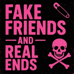 Fake Friends and Real Ends