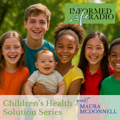 Informed Life Radio 05-23-25 The Children’s Health Solution Series