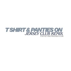 NateTheProducer - T Shirt & Panties On ( Jersey Club Remix ) @Natetheproducer973