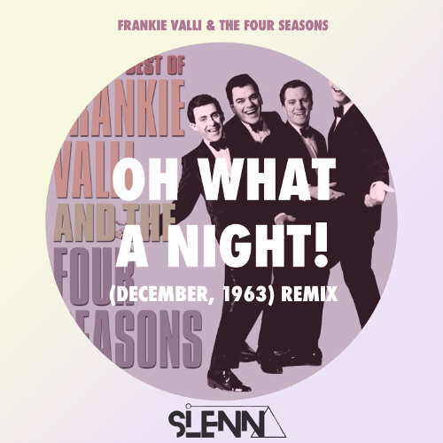 OH WHAT A NIGHT! (DECEMBER, 1963 SLENN REMIX)