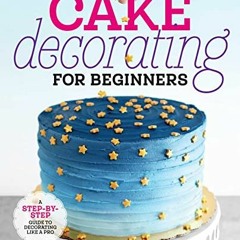 READ⚡[PDF]✔ Cake Decorating for Beginners: A Step-By-Step Guide to Decorating Like a Pro