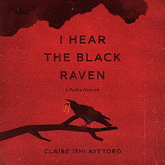 [ACCESS] EBOOK 🗸 I Hear the Black Raven: A Petite Memoir by  Claire Ishi Ayetoro,Cla