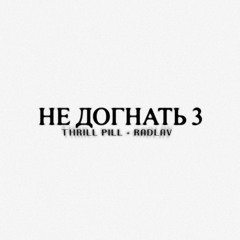 НЕ ДОГАТЬ 3 feat. Thrill Pill