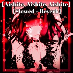 【Aishite, Aishite, Aishite】♡【Slowed + Reverb】