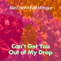 Can't Get You Out Of My Drop (Alan Dixon x Kylie Minogue)