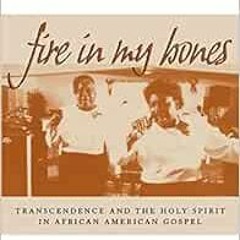 [Get] EBOOK EPUB KINDLE PDF Fire in My Bones: Transcendence and the Holy Spirit in African American