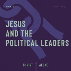Christ Alone: Jesus And The Political Leaders | 03/27/22 AM