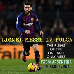 [GET] EPUB KINDLE PDF EBOOK Lionel Messi, La Pulga: The Rising of the One and Only Messi. From Argen