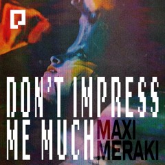MAXI MERAKI - Don't Impress Me Much (Original Mix)