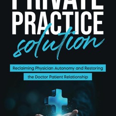 [READ DOWNLOAD] Private Practice Solution: Reclaiming Physician Autonomy and Restoring the