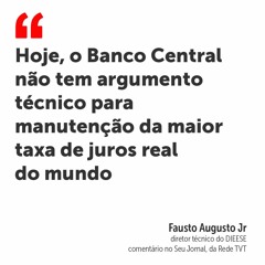 Hoje, o Banco Central não tem argumento técnico para manutenção da maior taxa de juros real do mundo