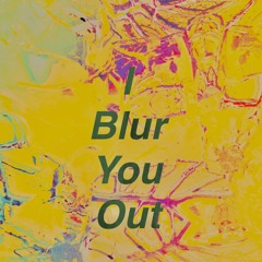 I blur you out