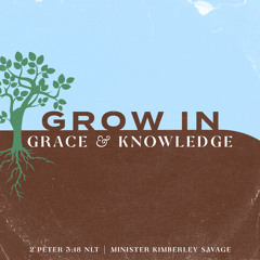 April 21, 2024 - Minister Kimberley Savage - GROW in Grace and Knowledge