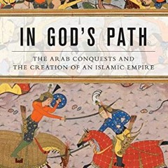 [VIEW] PDF EBOOK EPUB KINDLE In God's Path: The Arab Conquests and the Creation of an Islamic Empire