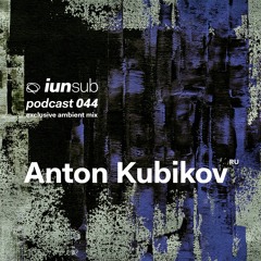 Podcast 044 - Anton Kubikov (RU) - [Exclusive Ambient Mix]