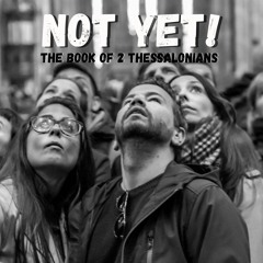 Not Yet! - 2 Thessalonians 1:1-12 "Delayed Glorification"