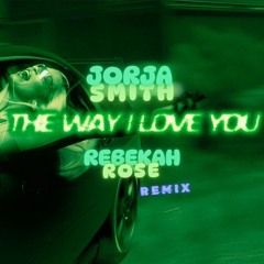 JORJA SMITH - THE WAY I LOVE YOU (REBEKAH ROSE REMIX)