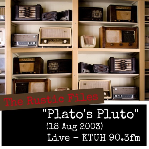 The Rustic Files - Plato's Pluto - Live KTUH 90.3 FM - (18 Aug 03)