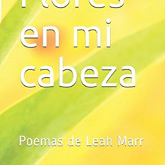 [ACCESS] PDF 📕 Flores en mi cabeza: Poemas de Leah Marr (Spanish Edition) by  Loy He