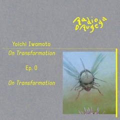 Ep. 0 On Transformation — On Transformation / yoichi iwamoto / 08.04.2023