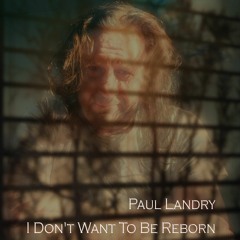 Paul Landry | I Don't Want To Be Reborn