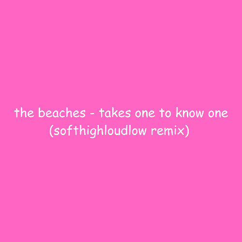 the beaches - takes one to know one (softhighloudlow remix)