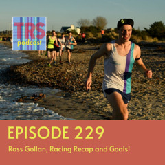 Episode 229 - Ross Gollan, Racing Recap and Goals!
