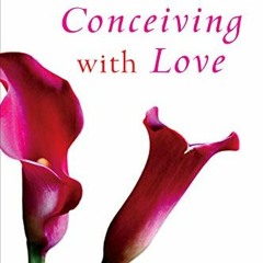 [Get] [KINDLE PDF EBOOK EPUB] Conceiving with Love: A Whole-Body Approach to Creating