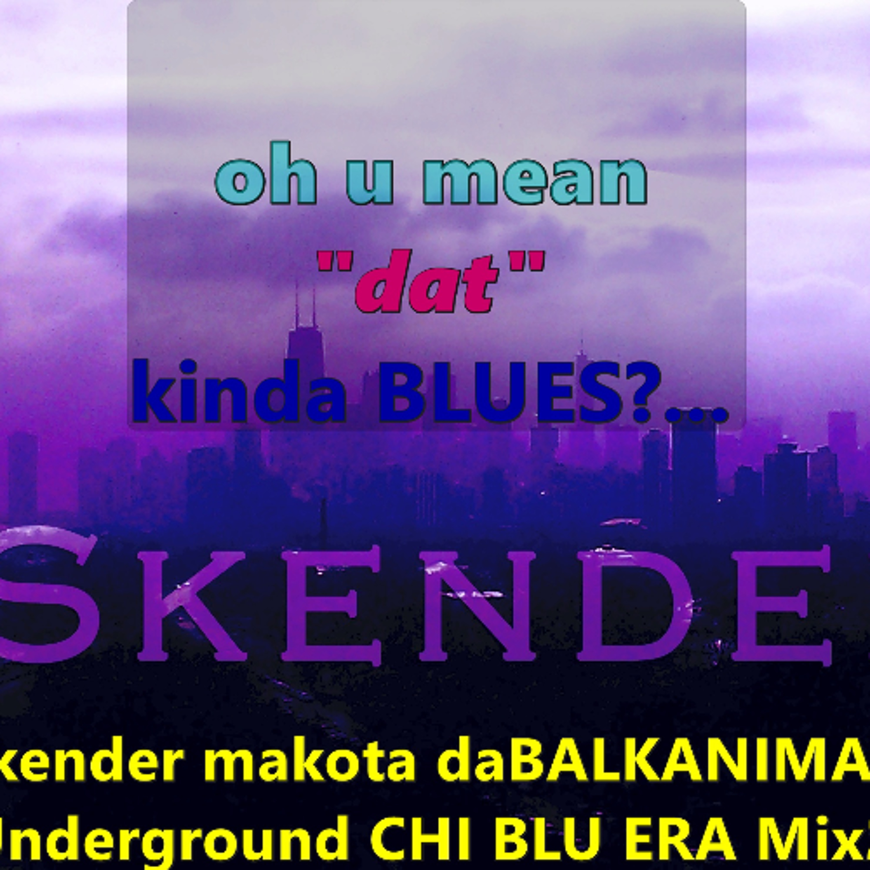 OH u mean DAT kinda Bluez - Skender Makota daBALKANIMAL - Underground CHI BLU ERA Mix2