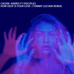 CALVIN HARRIS FT DISCIPLES   - HOW DEEP IS YOUR LOVE ( TOMMY LUCIANI RMX )
