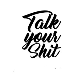 TALK YOUR SHIT
