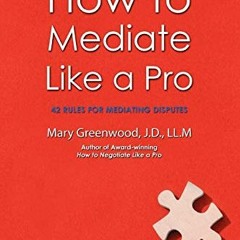 Read pdf How to Mediate Like a Pro: 42 Rules for Mediating Disputes by  Mary Greenwood