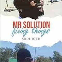 [Read] [EBOOK EPUB KINDLE PDF] Mr Solution Fixing Things by Abdi Igeh 📤