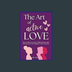 PDF/READ 📖 Art of Active Love: How to Cultivate Lasting, Fulfilling Relationships and Experience T