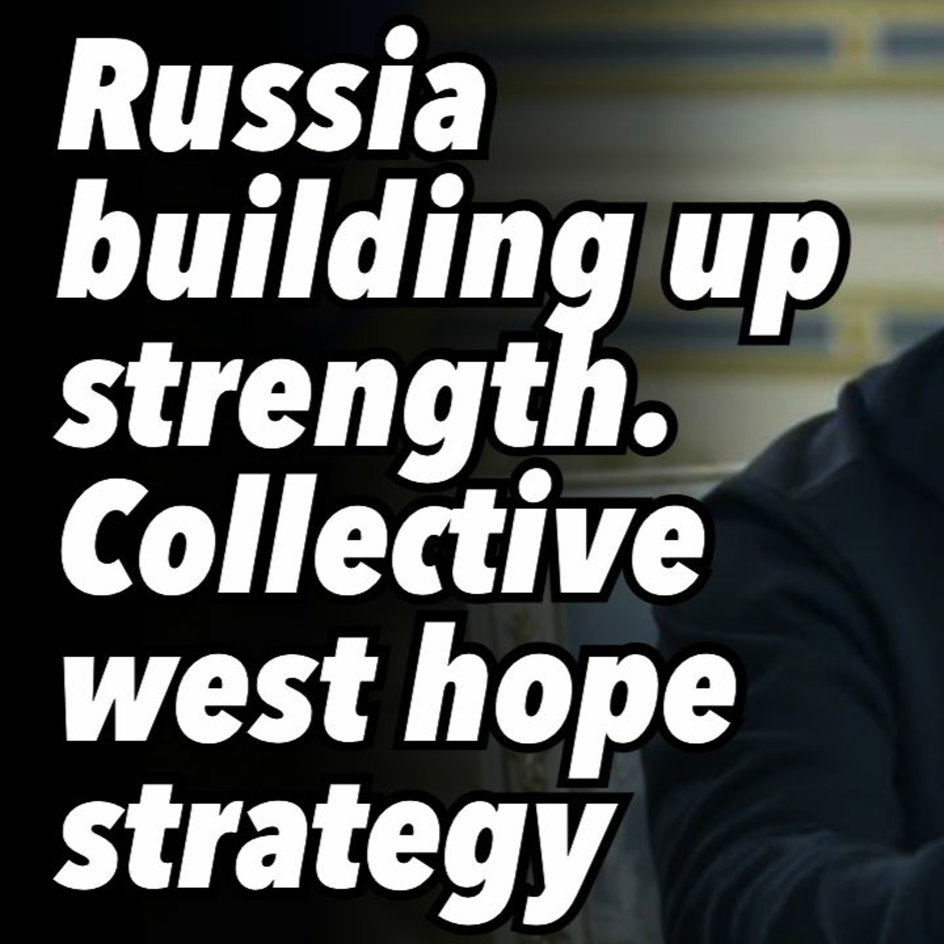 Russia building up strength. Collective West hope strategy