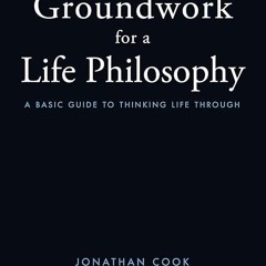 Epub✔ Groundwork of a Life Philosophy: A Basic Guide to Thinking Life Through