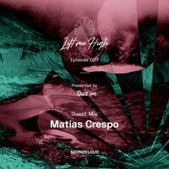 Lift Me High Podcast - Episode 027 | Guest Mix By Matias Crespo - Presented By Guz