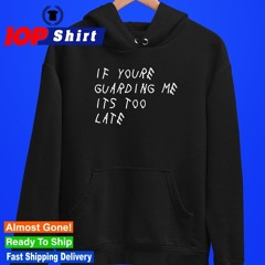 If you’re guarding me it’s too late shirt