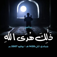 برنامج ﴿ ذَٰلِكَ هُدَى اللَّهِ ﴾ .. جمادى ثان 1428 هـ - يوليو 2007 م